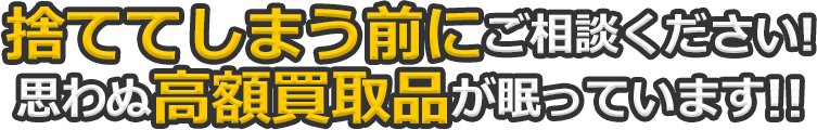 捨ててしまう前にご相談ください!思わぬお品が眠っています!!