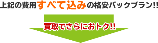 上記の費用すべて込みのパックプラン!! 買取でさらにお得!!