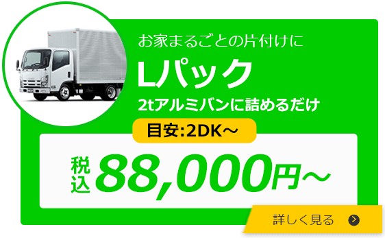 お家まるごとの片付けに Lパック 2トンアルミバン（7㎥） 目安：2DK 税込88,000円 詳しく見る