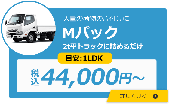 大量の荷物の片付けに Mパック 2トン平トラック（4㎥） 目安：1LDK 税込44,000円 詳しく見る